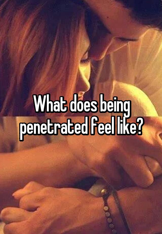 What Does It Feel Like To Be Penetrated